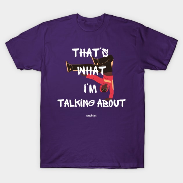 That's What I'm Talking About! T-Shirt by Speakcies
